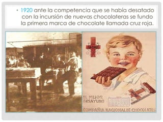 • 1920 ante la competencia que se había desatado
con la incursión de nuevas chocolateras se fundo
la primera marca de chocolate llamada cruz roja.
 