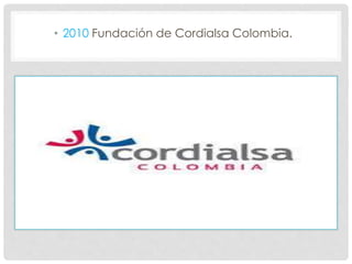 • 2010 Fundación de Cordialsa Colombia.
 