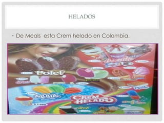 HELADOS
• De Meals esta Crem helado en Colombia.
 