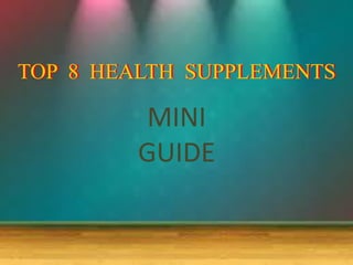TOP 8 HEALTH SUPPLEMENTS 
MINI GUIDE 
 
