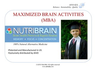 ©AIVO Sdn Bhd. All rights reserved
www.aivo2u.com
100% Natural Alternative Medicine
AIVO 愛我
Reliance . Sustainability . Quality
MAXIMIZED BRAIN ACTIVITIES
(MBA)
•Patented and Manufactured In US
•Exclusively distributed by AIVO
 