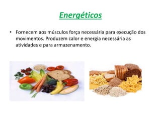 Energéticos
• Fornecem aos músculos força necessária para execução dos
movimentos. Produzem calor e energia necessária as
atividades e para armazenamento.
 
