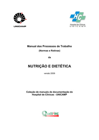 Manual dos Processos de Trabalho
(Normas e Rotinas)
da
NUTRIÇÃO E DIETÉTICA
versão 2009
Coleção de manuais de documentação do
Hospital de Clínicas - UNICAMP
 