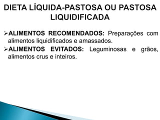 ALIMENTOS RECOMENDADOS: Preparações com
alimentos liquidificados e amassados.
ALIMENTOS EVITADOS: Leguminosas e grãos,
alimentos crus e inteiros.
 