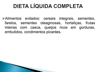 Alimentos evitados: cereais integrais, sementes,
farelos, sementes oleaginosas, hortaliças, frutas
inteiras com casca, queijos ricos em gorduras,
embutidos, condimentos picantes.
 
