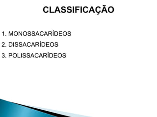 CLASSIFICAÇÃO
1. MONOSSACARÍDEOS
2. DISSACARÍDEOS
3. POLISSACARÍDEOS
 