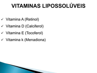 VITAMINAS LIPOSSOLÚVEIS
 Vitamina A (Retinol)
 Vitamina D (Calciferol)
 Vitamina E (Tocoferol)
 Vitamina k (Menadiona)
 