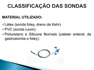 MATERIAL UTILIZADO:
Látex (sonda foley, dreno de Kehr).
PVC (sonda Levin).
Poliuretano e Silicone flexíveis (cateter enteral, de
gastrostomia e foley).
 