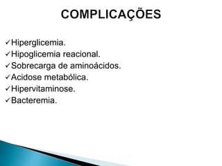 Hiperglicemia.
Hipoglicemia reacional.
Sobrecarga de aminoácidos.
Acidose metabólica.
Hipervitaminose.
Bacteremia.
 