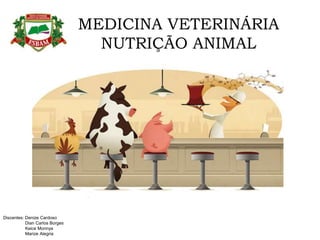 MEDICINA VETERINÁRIA
NUTRIÇÃO ANIMAL
Discentes: Denize Cardoso
Dian Carlos Borges
Keice Monnya
Marize Alegria
 