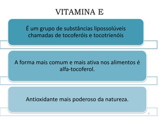 VITAMINA E
É um grupo de substâncias lipossolúveis
chamadas de tocoferóis e tocotrienóis
A forma mais comum e mais ativa nos alimentos é
alfa-tocoferol.
Antioxidante mais poderoso da natureza.
4
 