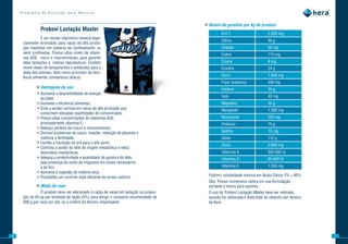 Programa de Nutrição para Bovinos


                                                                                       »»Níveis de garantia por kg de produto
               Probovi	Lactação	Master
                                                                                                B.H.T                        2.000 mg
                 É um núcleo vitamínico mineral espe-
                                                                                                Cálcio                       95 g
     cialmente formulado para vacas de alta produ-
     ção mantidas em sistema de confinamento ou                                                 Cobalto                      50 mg
     semi confinadas. Possui altos níveis de vitami-                                            Cobre                        710 mg
     nas ADE, micro e macrominerais, para garantir
     altas lactações e índices reprodutivos. Contém                                             Cromo                        6 mg
     níveis ideais de tamponantes e antiácidos para a                                           Enxofre                      24 g
     dieta dos animais, bem como promotor de efici-
     ência alimentar (monensina sódica).                                                        Ferro                        1.000 mg
                                                                                                Flúor (máximo)               400 mg
             »»Vantagens de uso                                                                 Fósforo                      35 g
             • Aumenta a disponibilidade de energia
                                                                                                Iodo                         40 mg
               da dieta;
             • Aumenta a eficiência alimentar;                                                  Magnésio                     35 g
             • Evita a acidez ruminal em vacas de alta produção que                             Manganês                     1.280 mg
               consomem elevadas quantidades de concentrados;
             • Possui altas concentrações de vitaminas ADE,                                     Monensina                    520 mg
               principalmente vitamina E;                                                       Potássio                     75 g
             • Balanço perfeito de macro e microminerais;
             • Diminui problemas de casco, mastite, retenção de placenta e                      Selênio                      15 mg
               melhora a fertilidade;                                                           Sódio                        110 g
             • Facilita a transição do pré para o pós parto;
                                                                                                Zinco                        2.600 mg
             • Controla a acidez do leite de origem metabólica e reduz
               desordens metabólicas;                                                           Vitamina A                   300.000 UI
             • Adequa a produtividade e quantidade de gordura do leite,                         Vitamina D                   60.000 UI
               pela presença do óxido de magnésio em níveis necessários
               a tal fim;                                                                       Vitamina E                   1.500 mg
             • Aumenta a ingestão de matéria seca;
             • Possibilita um controle mais eficiente do stress calórico.                Fósforo: solubilidade mínima em Ácido Cítrico 2% = 90%
                                                                                         Obs: Possui monensina sódica em sua formulação,
             »»Modo de usar                                                              portanto é tóxico para eqüinos.
               O produto deve ser adicionado à ração de vacas em lactação na propor-     O uso do Probovi Lactação Máster deve ser indicado,
     ção de 50 kg por tonelada de ração (5%) para atingir o consumo recomendado de       quando for elaborada a dieta total do rebanho por técnico
     600 g por vaca por dia, ou a critério do técnico responsável.                       da Kera.




6                                                                                                                                                    7
 