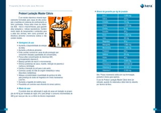Programa de Nutrição para Bovinos


                                                                                       »»Níveis de garantia por kg de produto
               Probovi	Lactação	Master	Cálcio
                                                                                                B.H.T                        1.000 mg
                 É um núcleo vitamínico mineral espe-
                                                                                                Cálcio                       223 g
     cialmente formulado para vacas de alta produ-
     ção e mantidas em sistemas de confinamento ou                                              Cobalto                      73 mg
     semi confinadas. Possui altos níveis de vitami-                                            Cobre                        1.030 mg
     nas ADE, micro e macrominerais, para garantir
     altas lactações e índices reprodutivos. Contém                                             Cromo                        8 mg
     níveis ideais de tamponantes e antiácidos para                                             Enxofre                      30 g
     a dieta dos animais, bem como promotor de
     eficiência alimentar (monensina sódica) e não                                              Ferro                        1.500 mg
     contem fosfato.                                                                            Iodo                         59 mg
                                                                                                Magnésio                     50 g
             »»Vantagens de uso
                                                                                                Manganês                     1.880 mg
             • Aumenta a disponibilidade de energia
               da dieta;                                                                        Monensina                    1.000 mg
             • Aumenta a eficiência alimentar;                                                  Potássio                     68 g
             • Evita a acidez ruminal em vacas de alta produção que
               consomem elevadas quantidades de concentrados;                                   Selênio                      26 mg
             • Possui altas concentrações de vitaminas ADE,                                     Sódio                        40 g
               principalmente vitamina E;
             • Balanço perfeito de macro e microminerais;                                       Zinco                        3.820 mg
             • Diminui problemas de casco, mastite, retenção de placenta e                      Vitamina A                   450.000 UI
               melhora a fertilidade;
                                                                                                Vitamina D                   90.000 UI
             • Facilita a transição do pré para o pós parto;
             • Controla a acidez do leite de origem metabólica e reduz                          Vitamina E                   2.250 mg
               desordens metabólicas;
             • Adequa a produtividade e quantidade de gordura do leite,                  Obs: Possui monensina sódica em sua formulação,
               pela presença do óxido de magnésio em níveis necessários                  portanto é tóxico para eqüinos.
               a tal fim;                                                                O uso do Probovi Lactação Master Cálcio deve ser
             • Aumenta a ingestão de matéria seca;                                       indicado, quando for elaborada a dieta total do rebanho
             • Possibilita um controle mais eficiente do stress calórico.                por técnico da Kera.

             »»Modo de usar
               O produto deve ser adicionado à ração de vacas em lactação na propor-
     ção de 40 kg por tonelada de ração (4%) para atingir o consumo recomendado de
     400 g por vaca por dia, ou a critério do técnico responsável.




8                                                                                                                                                  9
 