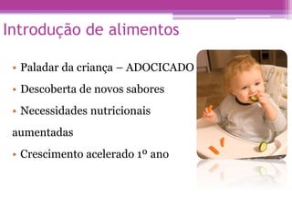 Introdução de alimentos
• Paladar da criança – ADOCICADO
• Descoberta de novos sabores
• Necessidades nutricionais
aumentadas
• Crescimento acelerado 1º ano
 