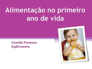 Alimentação no primeiro
ano de vida
Camila Fonseca
Enfermeira
 