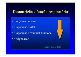 Desnutrição e função respiratória
Desnutrição e função respiratória

• Força inspiratória
• Capacidade vital
• Capacidade resudual funcional
• Oxigenação

                        Deitel e col., 1983
 