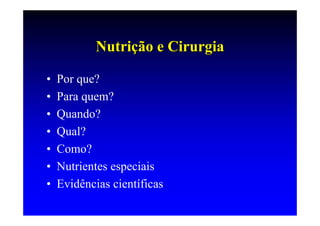 Nutrição e Cirurgia

•   Por que?
•   Para quem?
•   Quando?
•   Qual?
•   Como?
•   Nutrientes especiais
•   Evidências científicas
 