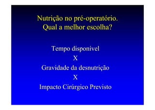 Nutrição no pré-operatório.
 Qual a melhor escolha?

    Tempo disponível
            X
 Gravidade da desnutrição
            X
Impacto Cirúrgico Previsto
 