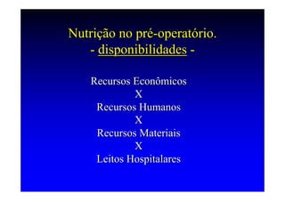 Nutrição no pré-operatório.
   - disponibilidades -

    Recursos Econômicos
             X
     Recursos Humanos
             X
     Recursos Materiais
             X
     Leitos Hospitalares
 