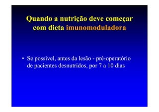 Quando a nutrição deve começar
  com dieta imunomoduladora



• Se possível, antes da lesão - pré-operatório
  de pacientes desnutridos, por 7 a 10 dias
 