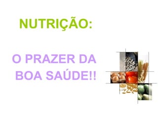 NUTRIÇÃO:
O PRAZER DA
BOA SAÚDE!!
 