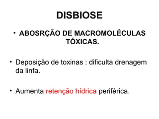 DISBIOSE
• ABOSRÇÃO DE MACROMOLÉCULAS
TÓXICAS.
• Deposição de toxinas : dificulta drenagem
da linfa.
• Aumenta retenção hídrica periférica.
 