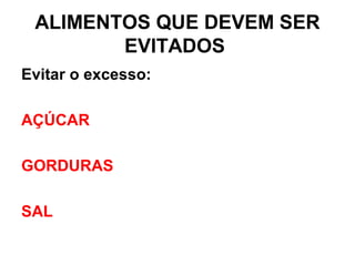 ALIMENTOS QUE DEVEM SER
EVITADOS
Evitar o excesso:
AÇÚCAR
GORDURAS
SAL
 