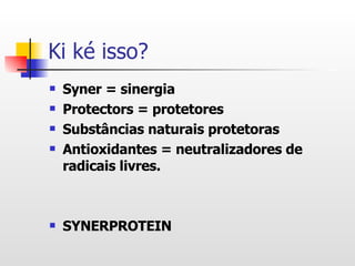Ki ké isso? Syner = sinergia Protectors = protetores Substâncias naturais protetoras Antioxidantes = neutralizadores de radicais livres. SYNERPROTEIN 