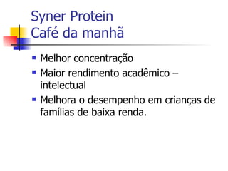 Syner Protein Café da manhã Melhor concentração Maior rendimento acadêmico – intelectual Melhora o desempenho em crianças de famílias de baixa renda. 