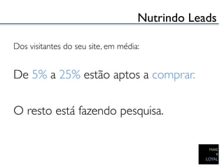 Nutrindo Leads	


Dos visitantes do seu site, em média:	

	

De 5% a 25% estão aptos a comprar. 	

	

O resto está fazendo pesquisa. 	

	

 