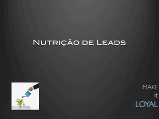 Nutrição de Leads!




                       MAKE
                            it
                     LOYAL	

 