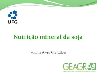 Nutrição mineral da soja
Rosana Alves Gonçalves
 