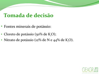 Tomada de decisão
• Fontes minerais de potássio:
• Cloreto de potássio (50% de K2O);
• Nitrato de potássio (12% de N e 44% de K2O).
 