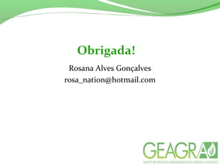Obrigada!
Rosana Alves Gonçalves
rosa_nation@hotmail.com
 