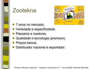 Zootekna  7 anos no mercado. Variedade e especificidade. Pássaros e roedores. Qualidade e tecnologia (premium). Preços baixos. Distribuidor nacional e exportador. 