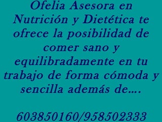 Ofelia Asesora en Nutrición y Dietética te ofrece la posibilidad de comer sano y equilibradamente en tu trabajo de forma cómoda y sencilla además de…. 603850160/958502333 