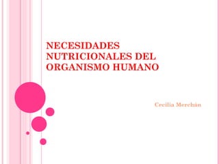 NECESIDADES NUTRICIONALES DEL ORGANISMO HUMANO  Cecilia Merchán  