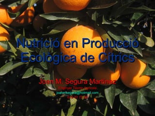 Nutrició en Producció Ecològica de Cítrics Joan M. Segura Martínez Enginyer Tècnic Agrícola [email_address] 618 31 73 29 