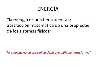 ENERGÍA “ la energía es una herramienta o abstracción matemática de una propiedad de los sistemas físicos” “ la energía no se crea ni se destruye, sólo se transforma ” 