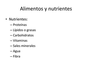 Alimentos y nutrientes Nutrientes: Proteínas Lípidos o grasas Carbohidratos Vitaminas  Sales minerales Agua Fibra  