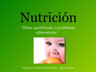Nutrición   “ Dieta equilibrada y problemas alimenticios” Profesora Claudia García Yánez - Quinto Básico  