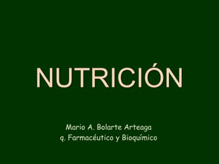 NUTRICIÓN
Mario A. Bolarte Arteaga
q. Farmacéutico y Bioquímico
 