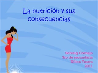 La nutrición y sus consecuencias Solveig Cornejo 3ro de secundaria Nilton Yzarra 2011 