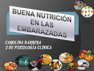 CAROLINA BARRERA 2 DE PSICOLOGIA CLINICA BUENA NUTRICIÓN EN LAS EMBARAZADAS BUENA NUTRICIÓN EN LAS  EMBARAZADAS 
