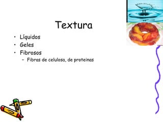 Textura Líquidos Geles Fibrosos Fibras de celulosa, de proteinas 