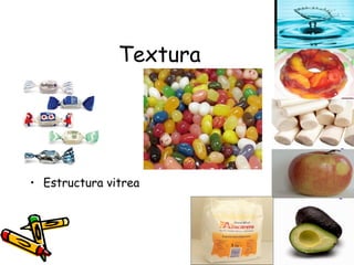 Textura Líquidos Geles Fibrosos Agregados de células turgentes Untuosos, lubricados, suaves Secos, friables Estructura vitrea 