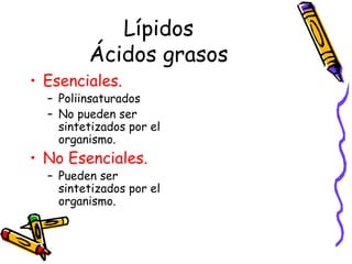 Lípidos Ácidos grasos Esenciales. Poliinsaturados No pueden ser sintetizados por el organismo. No Esenciales. Pueden ser sintetizados por el organismo. 
