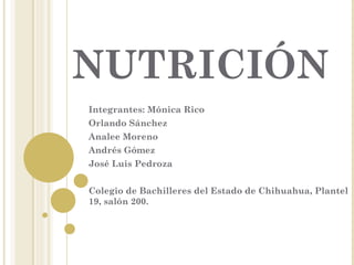 NUTRICIÓN
Integrantes: Mónica Rico
Orlando Sánchez
Analee Moreno
Andrés Gómez
José Luis Pedroza


Colegio de Bachilleres del Estado de Chihuahua, Plantel
19, salón 200.
 