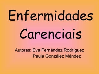 Enfermidades Carenciais Autoras: Eva Fernández Rodríguez   Paula González Méndez 