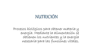 NUTRICIÓN
Procesos biológicos para obtener materia y
energía. Mediante la alimentación se
obtienen los nutrientes y la energía
necesaria para las funciones vitales.
 